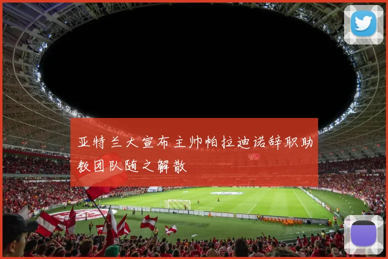 亚特兰大宣布主帅帕拉迪诺辞职助教团队随之解散