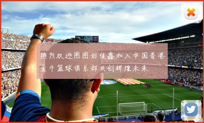 热烈欢迎图图刘佳鑫加入中国香港金牛篮球俱乐部共创辉煌未来