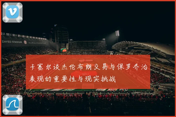 卡塞尔谈杰伦布朗交易与保罗乔治表现的重要性与现实挑战