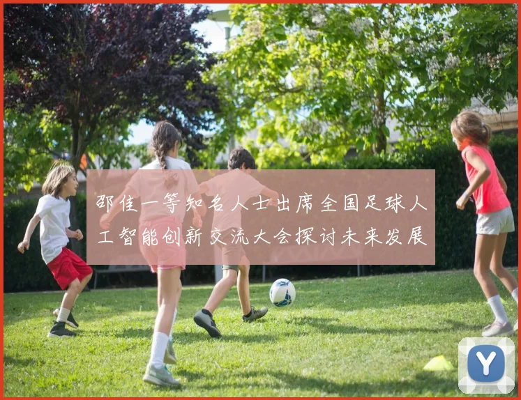 邵佳一等知名人士出席全国足球人工智能创新交流大会探讨未来发展方向