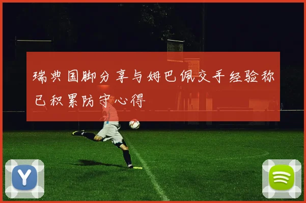 瑞典国脚分享与姆巴佩交手经验称已积累防守心得