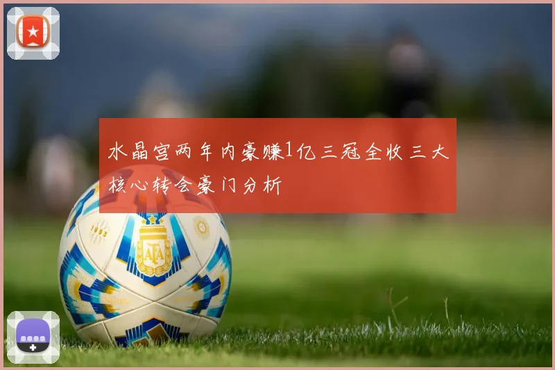 水晶宫两年内豪赚1亿三冠全收三大核心转会豪门分析