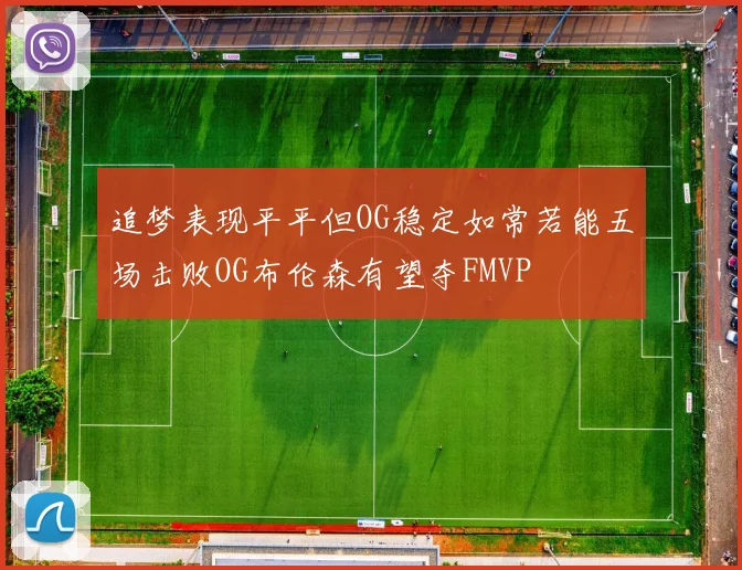 追梦表现平平但OG稳定如常若能五场击败OG布伦森有望夺FMVP