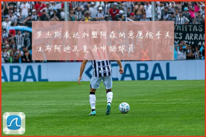 罗杰斯表达加盟阿森纳意愿枪手关注布阿迪及皇马中场球员